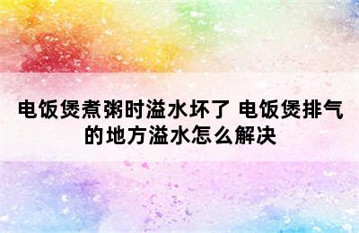 电饭煲煮粥时溢水坏了 电饭煲排气的地方溢水怎么解决